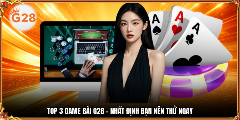 Top 3 game bài G28 - Nhất định bạn nên thử ngay