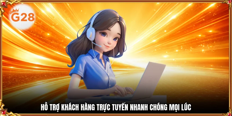 Hỗ trợ khách hàng trực tuyến nhanh chóng mọi lúc